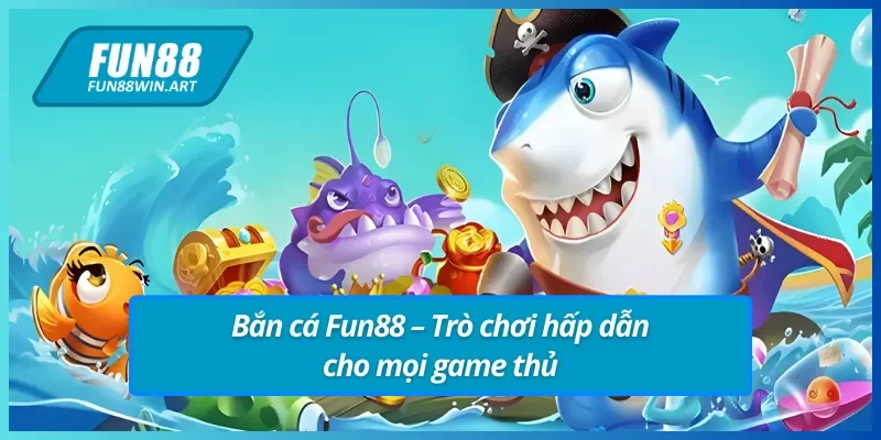 Bắn cá Fun88 có uy tín không và giới thiệu tổng quan về bắn cá