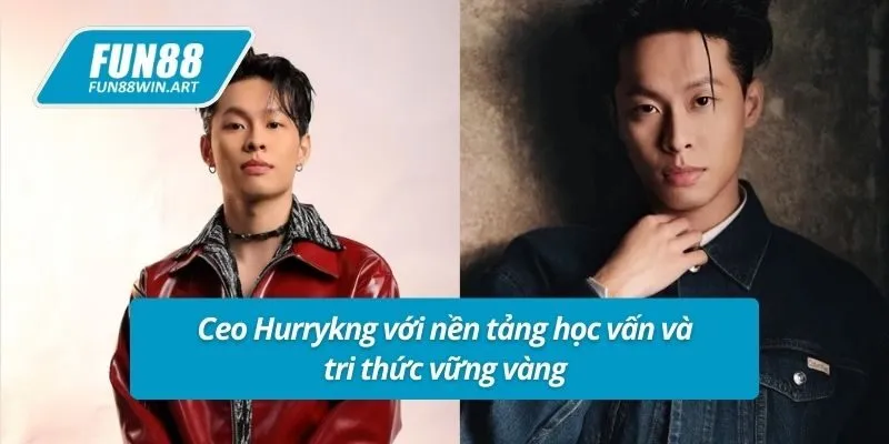 Ceo Hurrykng với nền tảng học vấn và tri thức vững vàng