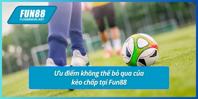 Những ưu điểm của kèo chấp Fun88