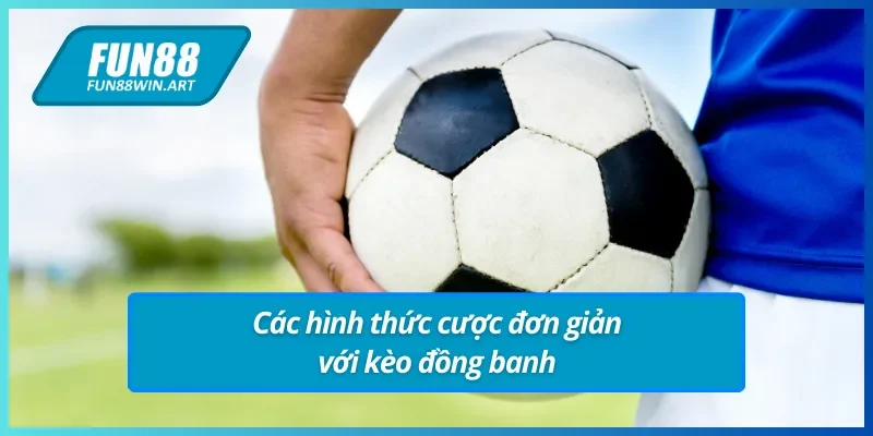 Các hình thức đặt cược kèo đồng banh Fun88 đơn giản.