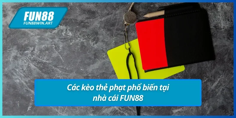 Một số loại kèo thẻ phạt FUN88 phổ biến bạn nên biết