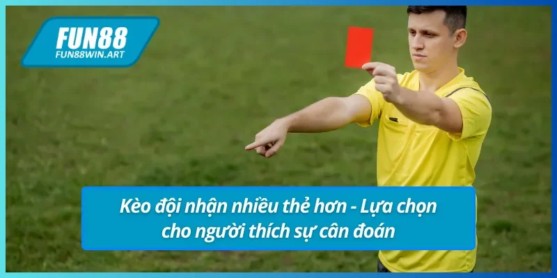 Kèo đội nhận thẻ nhiều hơn chỉ có tại kèo thẻ phạt FUN88