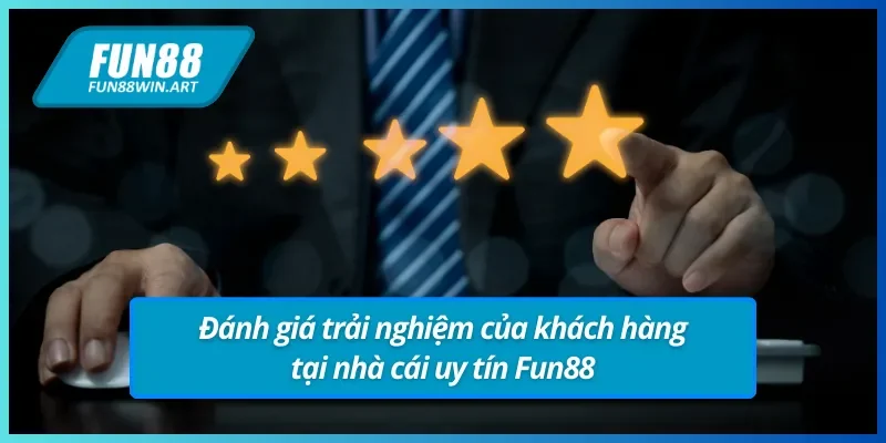 Những đánh giá trải nghiệm của khách hàng tại nhà cái uy tín Fun88.